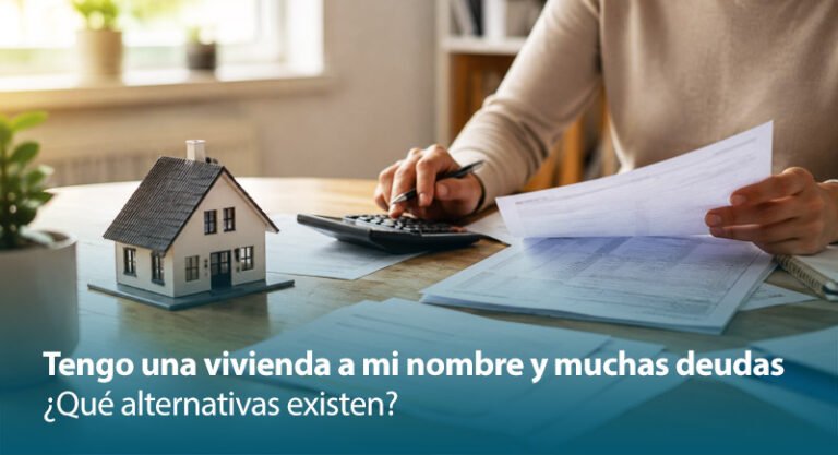 Tengo una vivienda a mi nombre y muchas deudas ¿Qué alternativas existen?