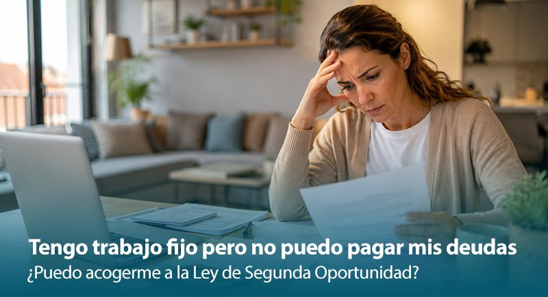 Tengo trabajo fijo pero no puedo pagar mis deudas: ¿puedo acogerme a la Ley de Segunda Oportunidad?